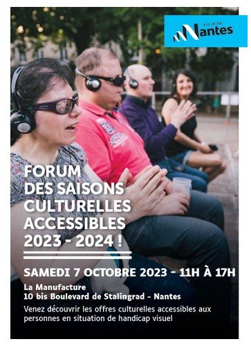 affiche représentant une photo de personnes en situation de handicap visuel avec écrit "Forum des saisons culturelles et accessibles 2023-2024 samedi 7 octobre 2023 - 11h 17H La Manufacture, 10 bis Boulevard de Stalingrad à Nantes Venez découvrir les offres culturelles accessibles aux personnes en situation de handicap visuel